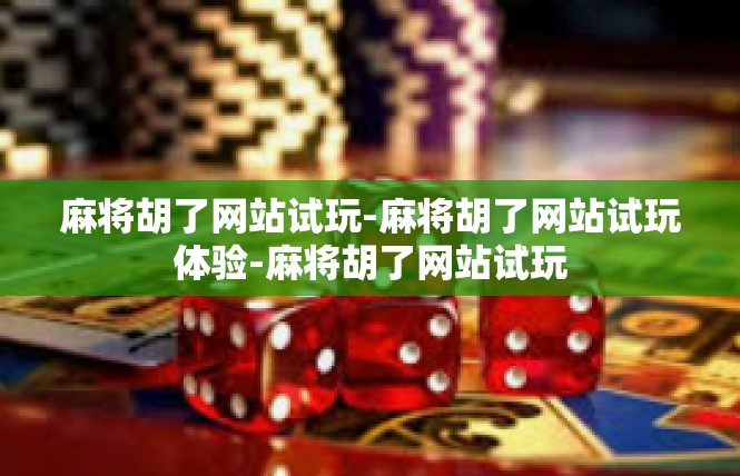 麻将胡了网站试玩-麻将胡了网站试玩体验-麻将胡了网站试玩