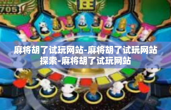 麻将胡了试玩网站-麻将胡了试玩网站探索-麻将胡了试玩网站