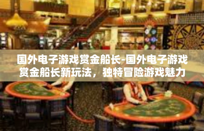 国外电子游戏赏金船长-国外电子游戏赏金船长新玩法，独特冒险游戏魅力四溢-国外电子游戏赏金船长