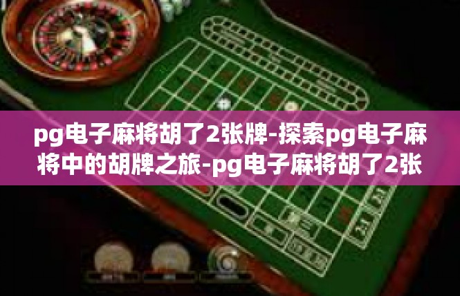 pg电子麻将胡了2张牌-探索pg电子麻将中的胡牌之旅-pg电子麻将胡了2张牌