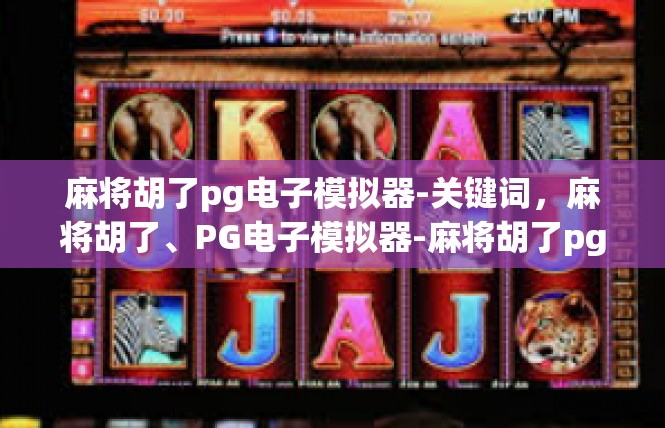 麻将胡了pg电子模拟器-关键词，麻将胡了、PG电子模拟器-麻将胡了pg电子模拟器