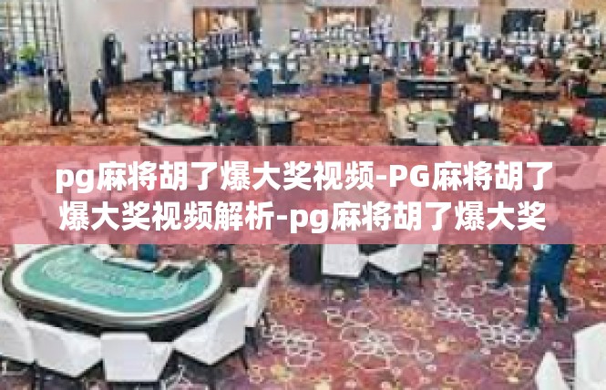 pg麻将胡了爆大奖视频-PG麻将胡了爆大奖视频解析-pg麻将胡了爆大奖视频