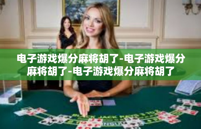 电子游戏爆分麻将胡了-电子游戏爆分麻将胡了-电子游戏爆分麻将胡了