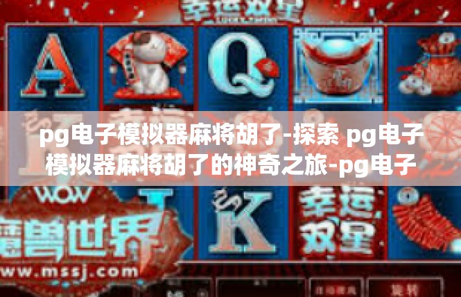 pg电子模拟器麻将胡了-探索 pg电子模拟器麻将胡了的神奇之旅-pg电子模拟器麻将胡了