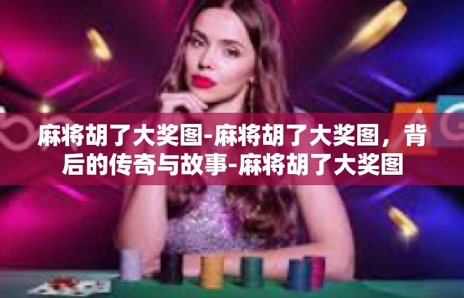 麻将胡了大奖图-麻将胡了大奖图，背后的传奇与故事-麻将胡了大奖图
