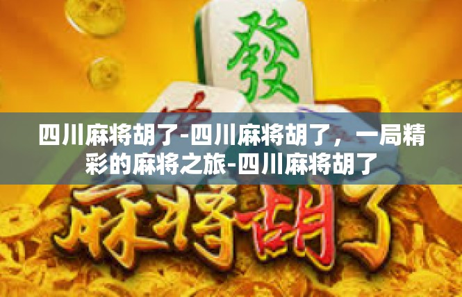 四川麻将胡了-四川麻将胡了，一局精彩的麻将之旅-四川麻将胡了
