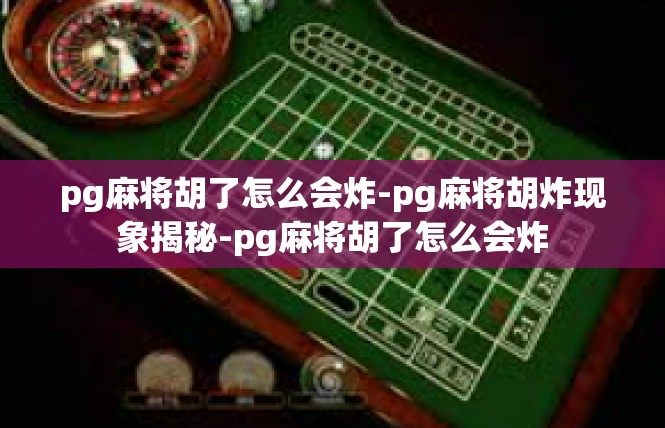 pg麻将胡了怎么会炸-pg麻将胡炸现象揭秘-pg麻将胡了怎么会炸