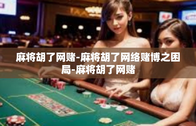 麻将胡了网赌-麻将胡了网络赌博之困局-麻将胡了网赌
