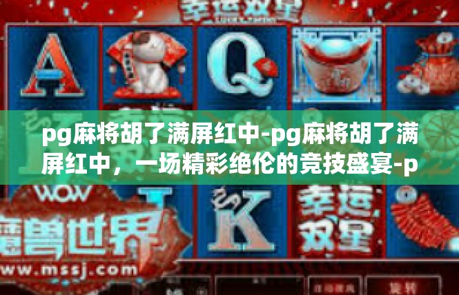 pg麻将胡了满屏红中-pg麻将胡了满屏红中，一场精彩绝伦的竞技盛宴-pg麻将胡了满屏红中