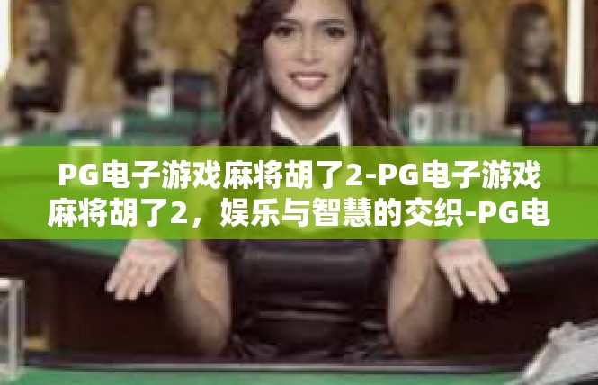 PG电子游戏麻将胡了2-PG电子游戏麻将胡了2，娱乐与智慧的交织-PG电子游戏麻将胡了2