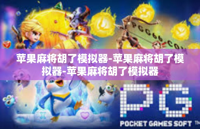 苹果麻将胡了模拟器-苹果麻将胡了模拟器-苹果麻将胡了模拟器