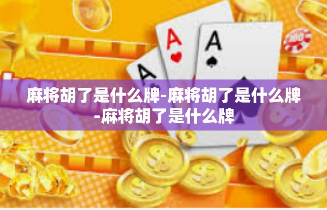 麻将胡了是什么牌-麻将胡了是什么牌-麻将胡了是什么牌