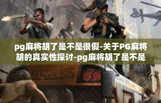 pg麻将胡了是不是很假-关于PG麻将胡的真实性探讨-pg麻将胡了是不是很假