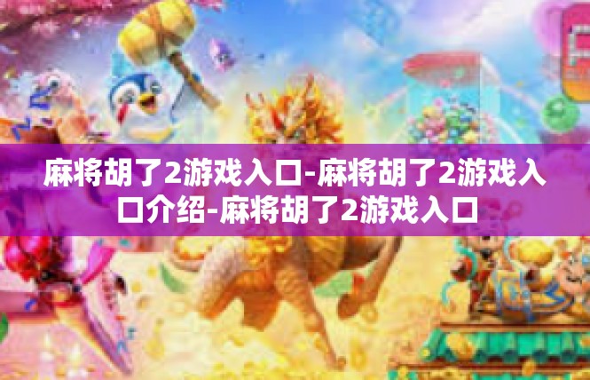 麻将胡了2游戏入口-麻将胡了2游戏入口介绍-麻将胡了2游戏入口