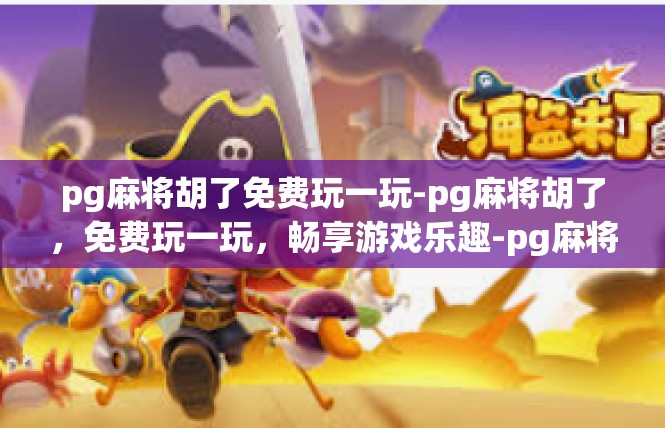 pg麻将胡了免费玩一玩-pg麻将胡了，免费玩一玩，畅享游戏乐趣-pg麻将胡了免费玩一玩