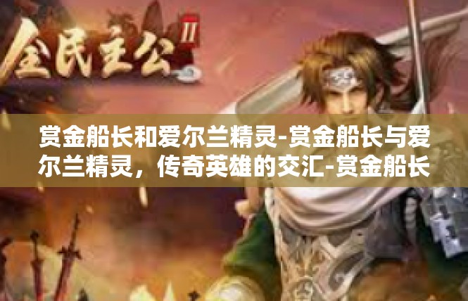赏金船长和爱尔兰精灵-赏金船长与爱尔兰精灵，传奇英雄的交汇-赏金船长和爱尔兰精灵