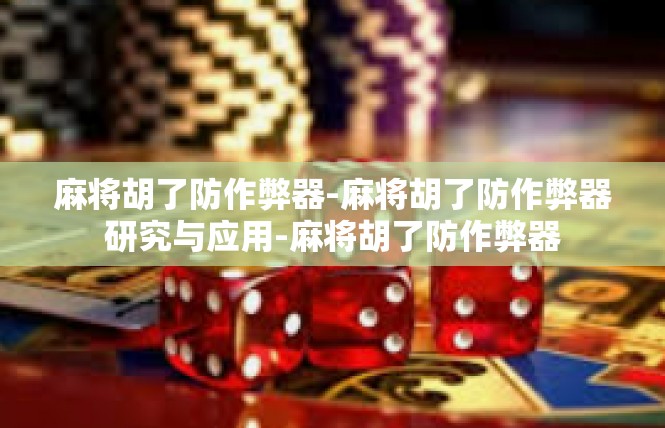 麻将胡了防作弊器-麻将胡了防作弊器研究与应用-麻将胡了防作弊器