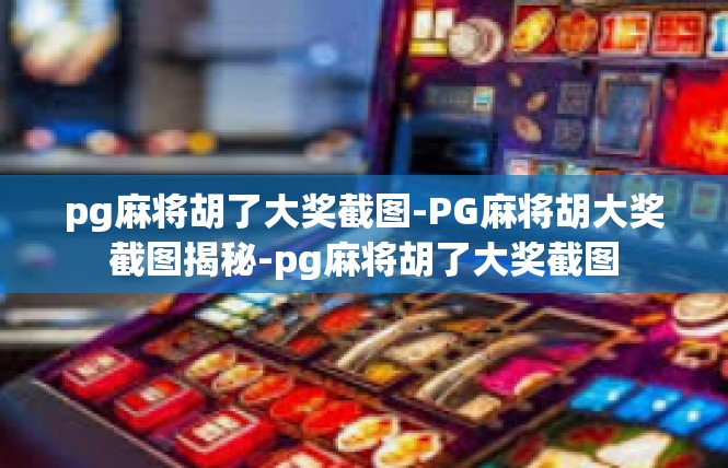 pg麻将胡了大奖截图-PG麻将胡大奖截图揭秘-pg麻将胡了大奖截图