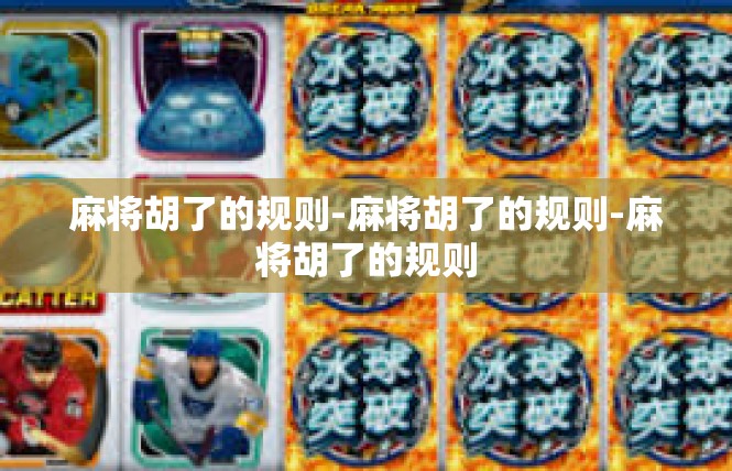 麻将胡了的规则-麻将胡了的规则-麻将胡了的规则