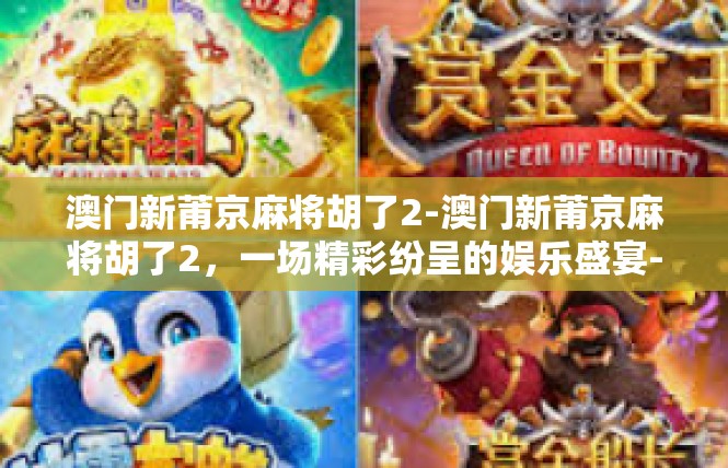 澳门新莆京麻将胡了2-澳门新莆京麻将胡了2，一场精彩纷呈的娱乐盛宴-澳门新莆京麻将胡了2