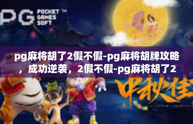 pg麻将胡了2假不假-pg麻将胡牌攻略，成功逆袭，2假不假-pg麻将胡了2假不假