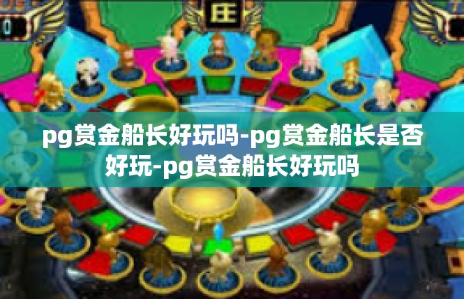 pg赏金船长好玩吗-pg赏金船长是否好玩-pg赏金船长好玩吗