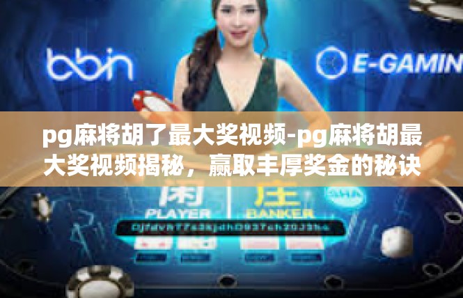 pg麻将胡了最大奖视频-pg麻将胡最大奖视频揭秘，赢取丰厚奖金的秘诀-pg麻将胡了最大奖视频