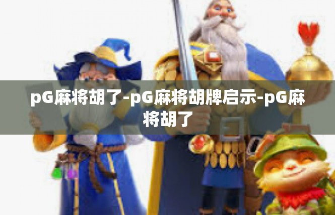 pG麻将胡了-pG麻将胡牌启示-pG麻将胡了