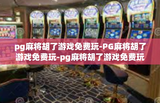 pg麻将胡了游戏免费玩-PG麻将胡了游戏免费玩-pg麻将胡了游戏免费玩