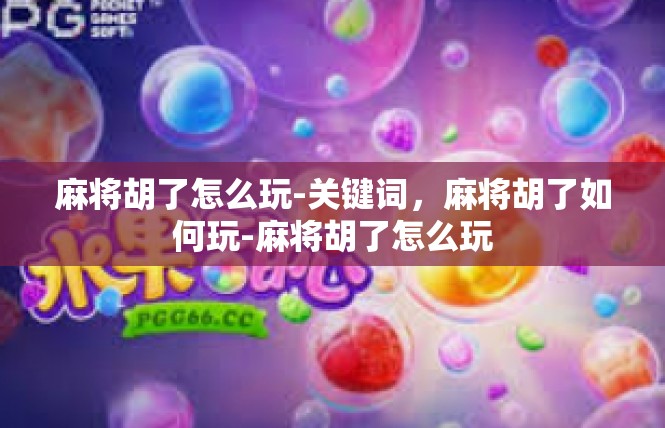 麻将胡了怎么玩-关键词，麻将胡了如何玩-麻将胡了怎么玩