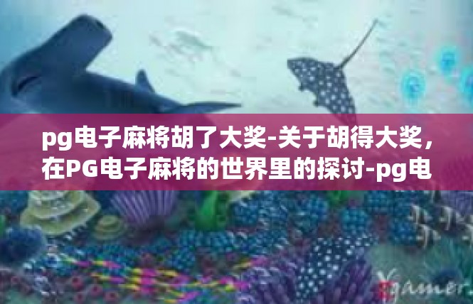 pg电子麻将胡了大奖-关于胡得大奖，在PG电子麻将的世界里的探讨-pg电子麻将胡了大奖