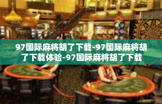 97国际麻将胡了下载-97国际麻将胡了下载体验-97国际麻将胡了下载