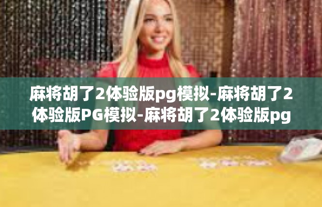 麻将胡了2体验版pg模拟-麻将胡了2体验版PG模拟-麻将胡了2体验版pg模拟
