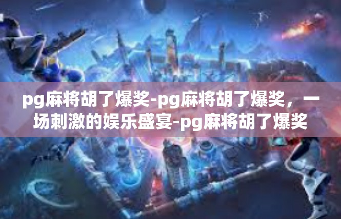 pg麻将胡了爆奖-pg麻将胡了爆奖，一场刺激的娱乐盛宴-pg麻将胡了爆奖