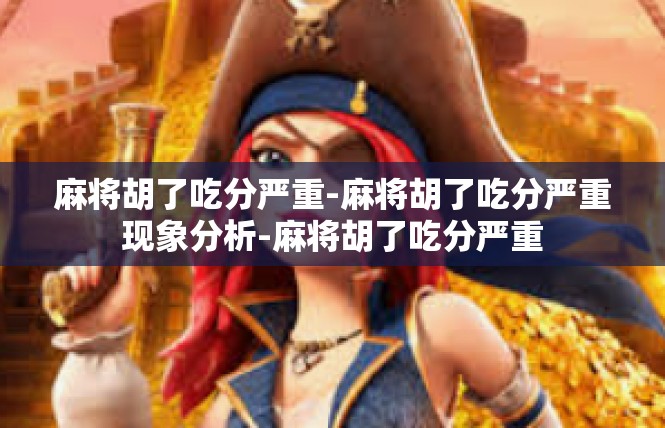麻将胡了吃分严重-麻将胡了吃分严重现象分析-麻将胡了吃分严重