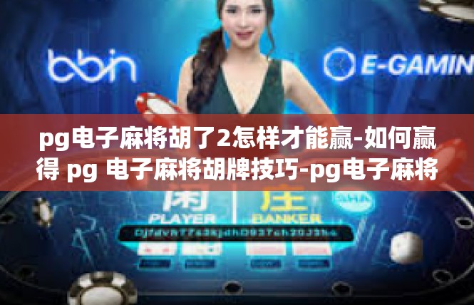 pg电子麻将胡了2怎样才能赢-如何赢得 pg 电子麻将胡牌技巧-pg电子麻将胡了2怎样才能赢