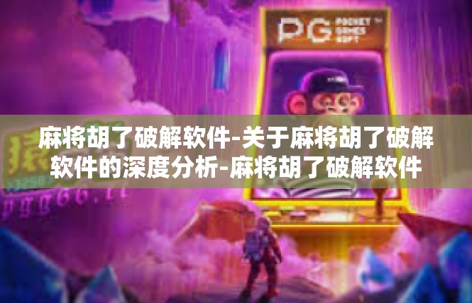 麻将胡了破解软件-关于麻将胡了破解软件的深度分析-麻将胡了破解软件
