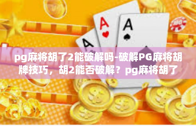 pg麻将胡了2能破解吗-破解PG麻将胡牌技巧，胡2能否破解？pg麻将胡了2能破解吗