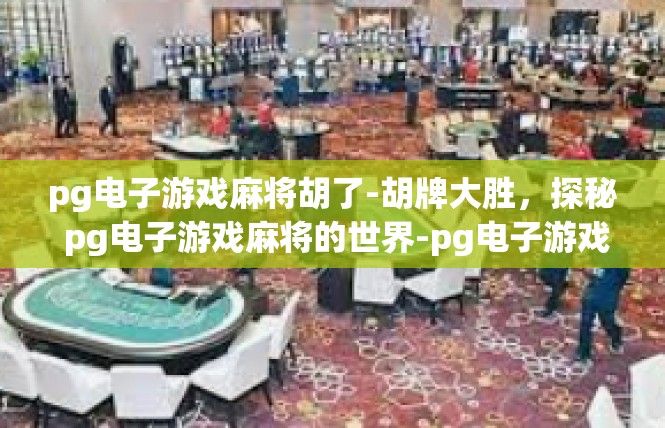 pg电子游戏麻将胡了-胡牌大胜，探秘 pg电子游戏麻将的世界-pg电子游戏麻将胡了