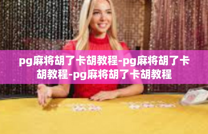 pg麻将胡了卡胡教程-pg麻将胡了卡胡教程-pg麻将胡了卡胡教程