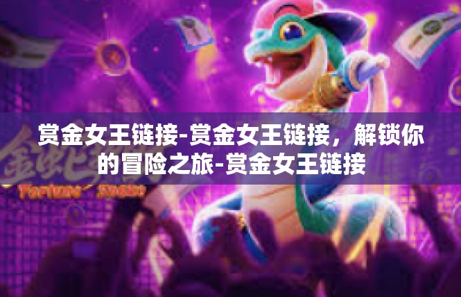 赏金女王链接-赏金女王链接，解锁你的冒险之旅-赏金女王链接