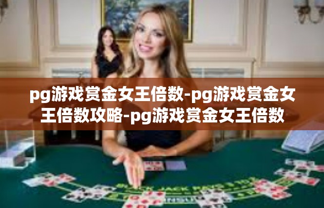 pg游戏赏金女王倍数-pg游戏赏金女王倍数攻略-pg游戏赏金女王倍数