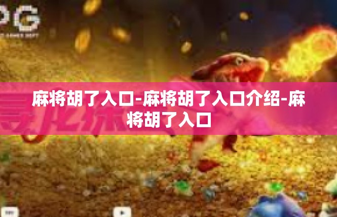 麻将胡了入口-麻将胡了入口介绍-麻将胡了入口