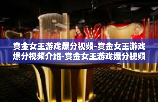 赏金女王游戏爆分视频-赏金女王游戏爆分视频介绍-赏金女王游戏爆分视频