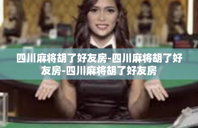 四川麻将胡了好友房-四川麻将胡了好友房-四川麻将胡了好友房