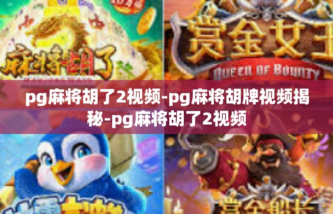 pg麻将胡了2视频-pg麻将胡牌视频揭秘-pg麻将胡了2视频