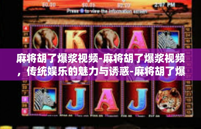 麻将胡了爆浆视频-麻将胡了爆浆视频，传统娱乐的魅力与诱惑-麻将胡了爆浆视频