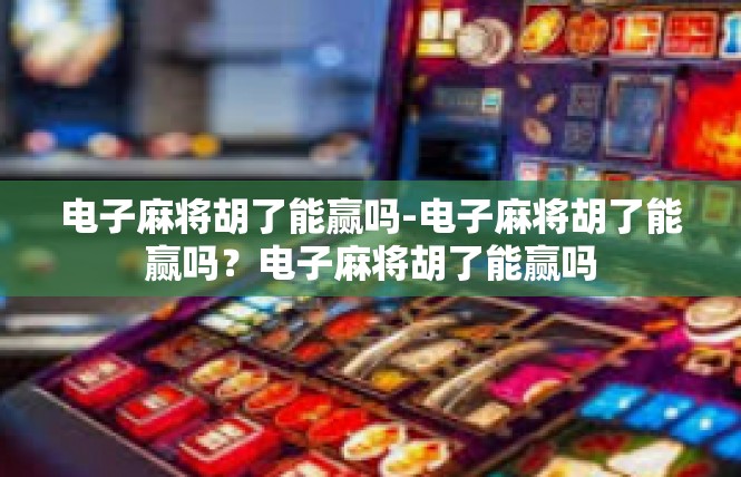 电子麻将胡了能赢吗-电子麻将胡了能赢吗？电子麻将胡了能赢吗