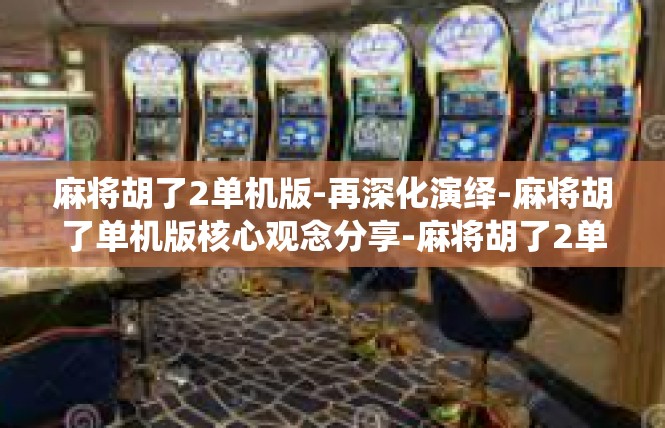 麻将胡了2单机版-再深化演绎-麻将胡了单机版核心观念分享-麻将胡了2单机版