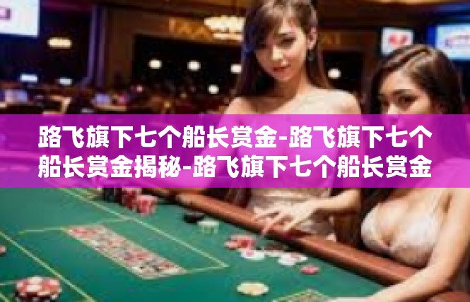 路飞旗下七个船长赏金-路飞旗下七个船长赏金揭秘-路飞旗下七个船长赏金